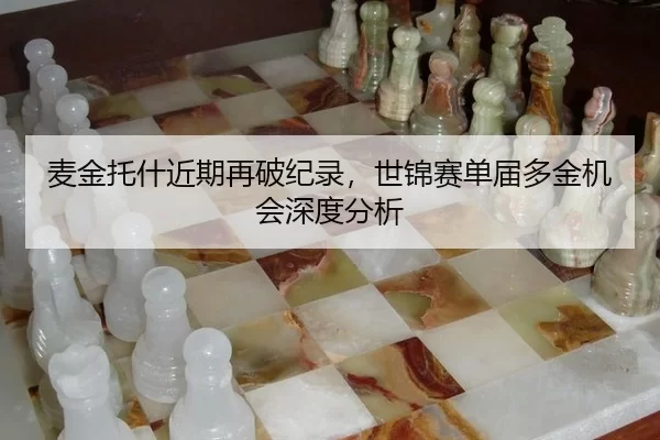麦金托什近期再破纪录，世锦赛单届多金机会深度分析