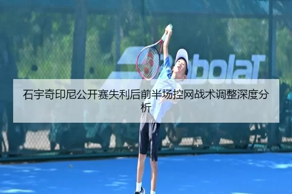 石宇奇印尼公开赛失利后前半场控网战术调整深度分析